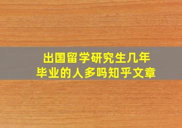 出国留学研究生几年毕业的人多吗知乎文章