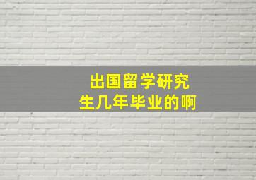 出国留学研究生几年毕业的啊