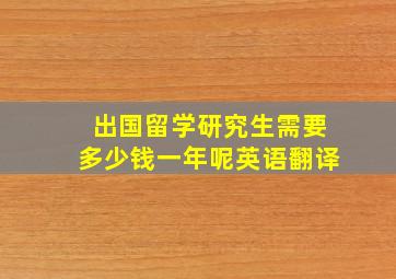 出国留学研究生需要多少钱一年呢英语翻译