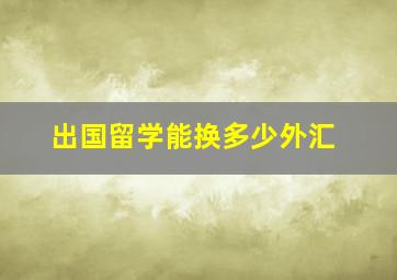 出国留学能换多少外汇