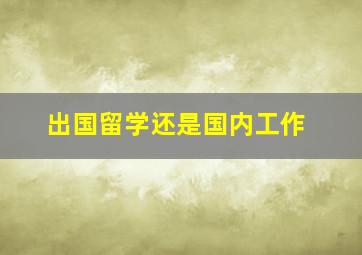 出国留学还是国内工作