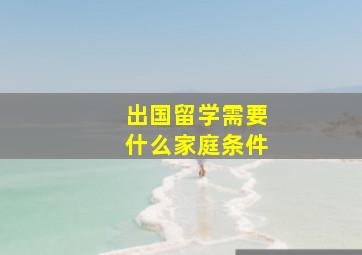 出国留学需要什么家庭条件