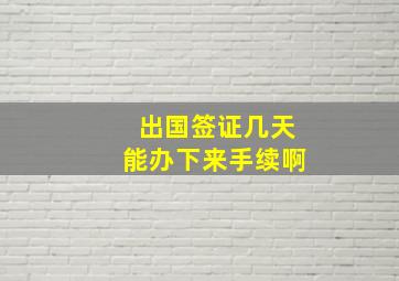 出国签证几天能办下来手续啊