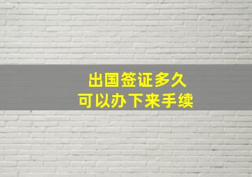 出国签证多久可以办下来手续