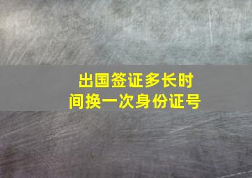 出国签证多长时间换一次身份证号