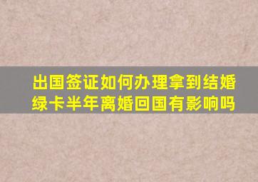 出国签证如何办理拿到结婚绿卡半年离婚回国有影响吗