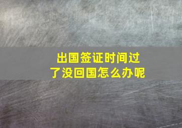 出国签证时间过了没回国怎么办呢