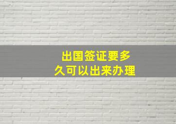 出国签证要多久可以出来办理