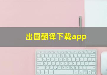 出国翻译下载app