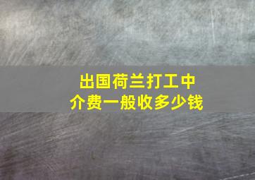 出国荷兰打工中介费一般收多少钱