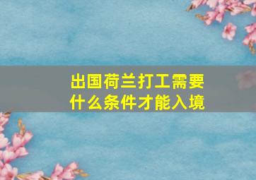 出国荷兰打工需要什么条件才能入境