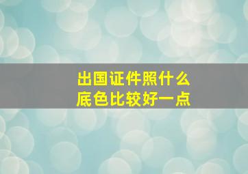 出国证件照什么底色比较好一点