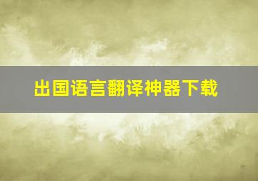 出国语言翻译神器下载