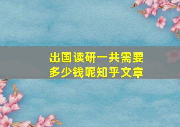 出国读研一共需要多少钱呢知乎文章