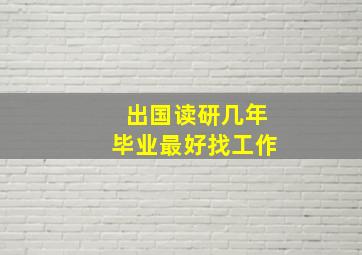 出国读研几年毕业最好找工作