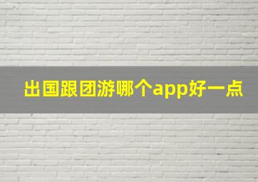 出国跟团游哪个app好一点