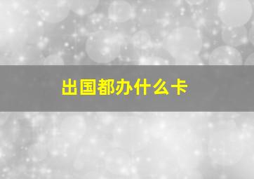 出国都办什么卡