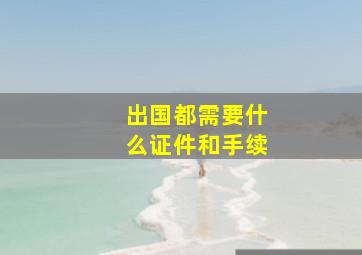 出国都需要什么证件和手续