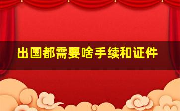 出国都需要啥手续和证件