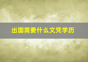 出国需要什么文凭学历