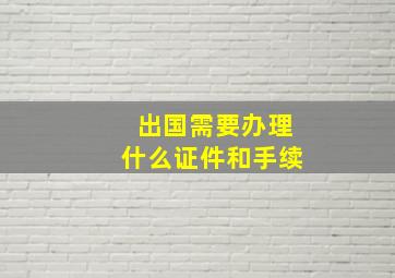 出国需要办理什么证件和手续