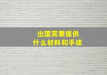 出国需要提供什么材料和手续