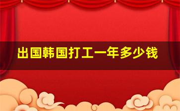 出国韩国打工一年多少钱