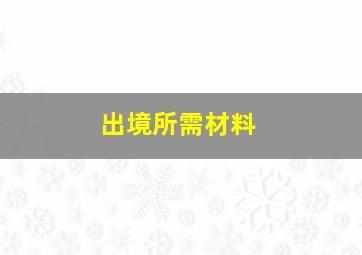 出境所需材料