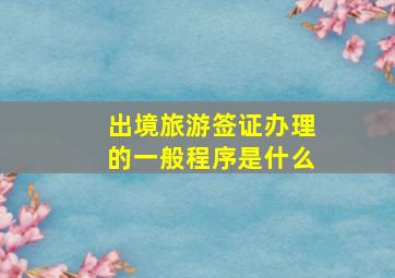 出境旅游签证办理的一般程序是什么