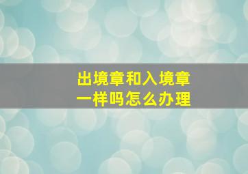 出境章和入境章一样吗怎么办理