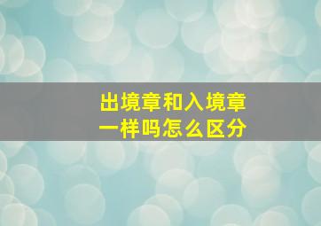 出境章和入境章一样吗怎么区分