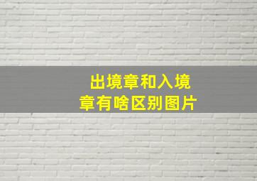 出境章和入境章有啥区别图片