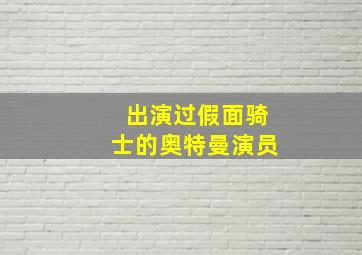 出演过假面骑士的奥特曼演员