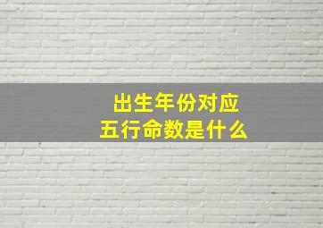 出生年份对应五行命数是什么