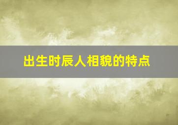 出生时辰人相貌的特点