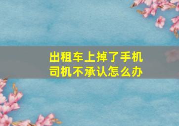 出租车上掉了手机司机不承认怎么办