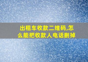 出租车收款二维码,怎么能把收款人电话删掉