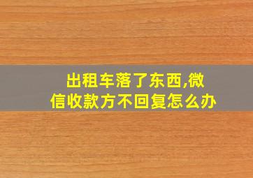 出租车落了东西,微信收款方不回复怎么办