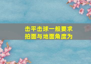 击平击球一般要求拍面与地面角度为