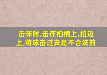 击球时,击在拍柄上,拍边上,将球击过去是不合法的