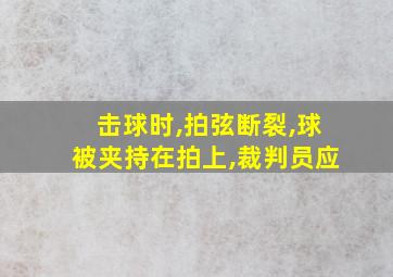 击球时,拍弦断裂,球被夹持在拍上,裁判员应