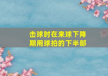 击球时在来球下降期用球拍的下半部