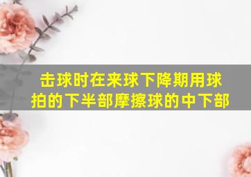 击球时在来球下降期用球拍的下半部摩擦球的中下部