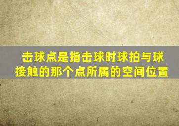 击球点是指击球时球拍与球接触的那个点所属的空间位置