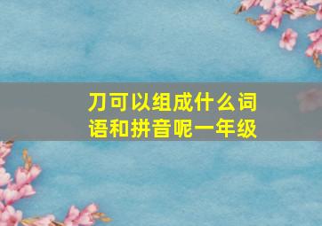 刀可以组成什么词语和拼音呢一年级