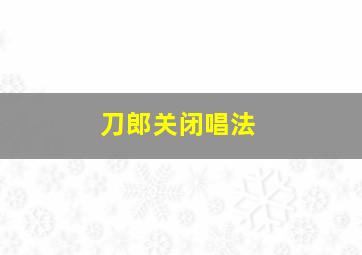 刀郎关闭唱法