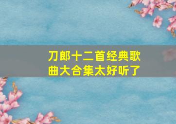 刀郎十二首经典歌曲大合集太好听了