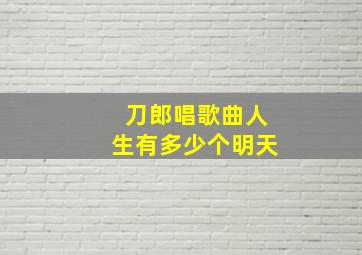 刀郎唱歌曲人生有多少个明天