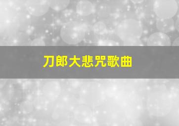 刀郎大悲咒歌曲