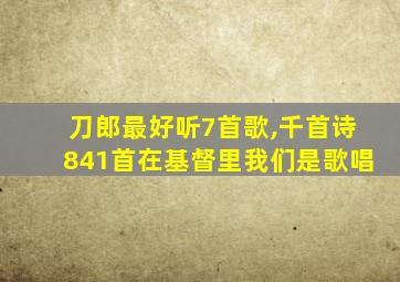 刀郎最好听7首歌,千首诗841首在基督里我们是歌唱